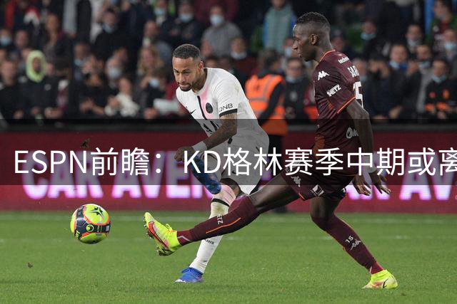 ESPN前瞻：KD格林赛季中期或离队 詹姆斯得分下滑湖人堪忧